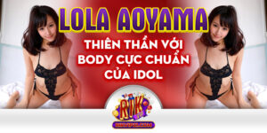 Lola Aoyama Thiên Thần Với Body Cực Chuẩn Của Idol